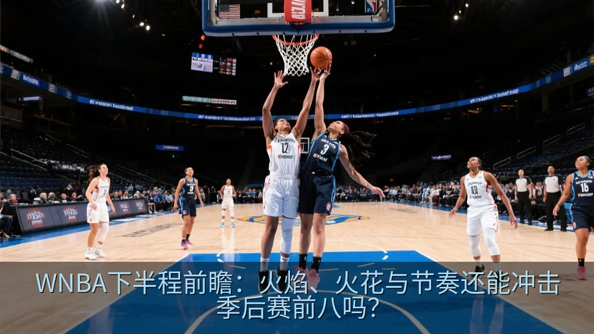 WNBA下半程前瞻：火焰、火花与节奏还能冲击季后赛前八吗？